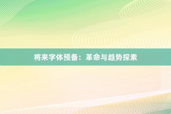 将来字体预备：革命与趋势探索