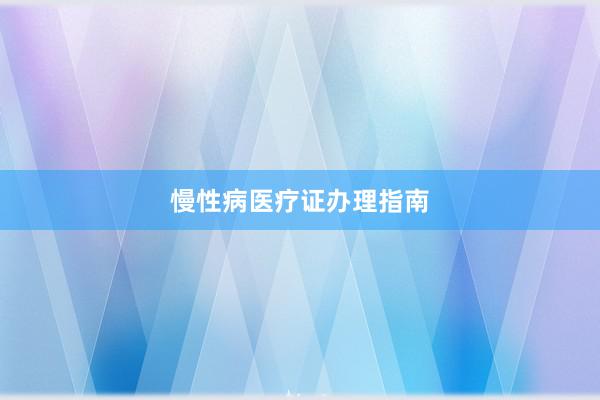 慢性病医疗证办理指南