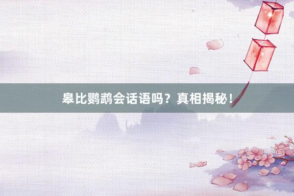 皋比鹦鹉会话语吗？真相揭秘！